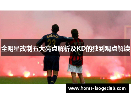 全明星改制五大亮点解析及KD的独到观点解读