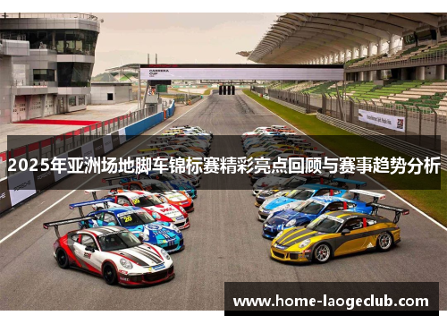2025年亚洲场地脚车锦标赛精彩亮点回顾与赛事趋势分析