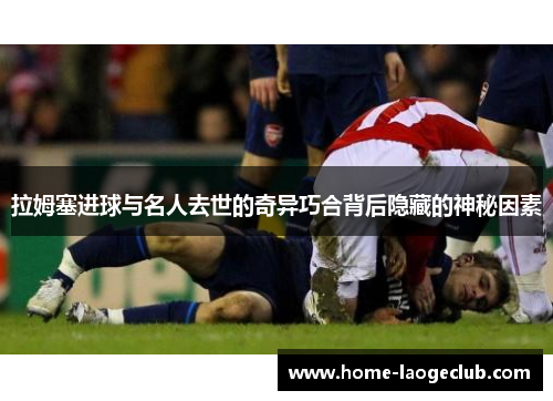 拉姆塞进球与名人去世的奇异巧合背后隐藏的神秘因素