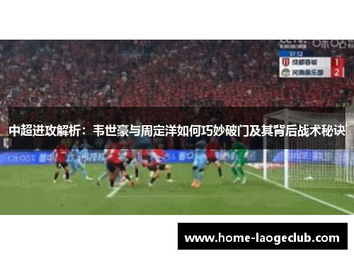 中超进攻解析：韦世豪与周定洋如何巧妙破门及其背后战术秘诀