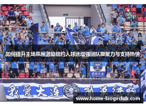 如何提升主场氛围激励纽约人球迷增强团队凝聚力与支持热情