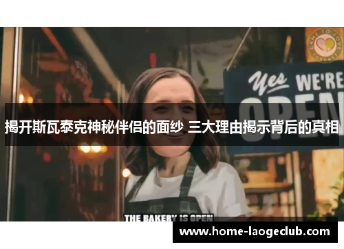 揭开斯瓦泰克神秘伴侣的面纱 三大理由揭示背后的真相