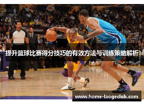提升篮球比赛得分技巧的有效方法与训练策略解析