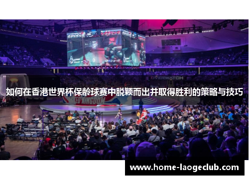 如何在香港世界杯保龄球赛中脱颖而出并取得胜利的策略与技巧