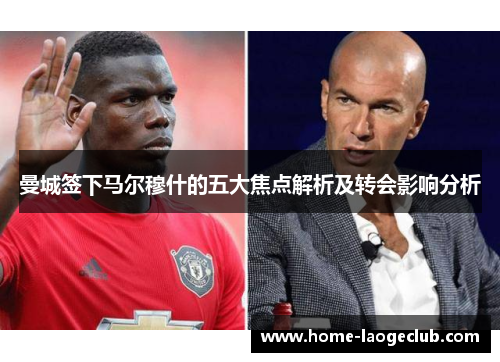 曼城签下马尔穆什的五大焦点解析及转会影响分析