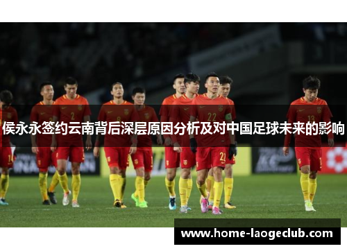 侯永永签约云南背后深层原因分析及对中国足球未来的影响