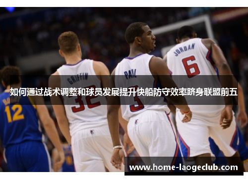 如何通过战术调整和球员发展提升快船防守效率跻身联盟前五