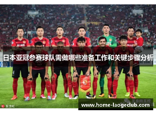 日本亚冠参赛球队需做哪些准备工作和关键步骤分析