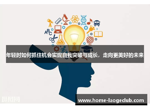 年轻时如何抓住机会实现自我突破与成长，走向更美好的未来