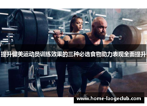 提升健美运动员训练效果的三种必选食物助力表现全面提升