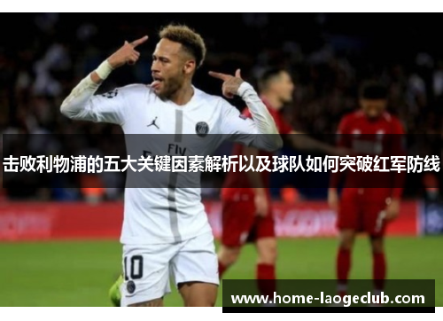 击败利物浦的五大关键因素解析以及球队如何突破红军防线