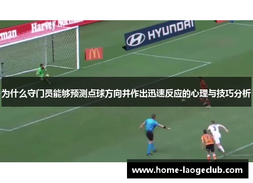 为什么守门员能够预测点球方向并作出迅速反应的心理与技巧分析