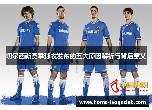 切尔西新赛季球衣发布的五大原因解析与背后意义