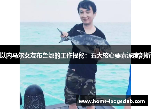 以内马尔女友布鲁娜的工作揭秘：五大核心要素深度剖析