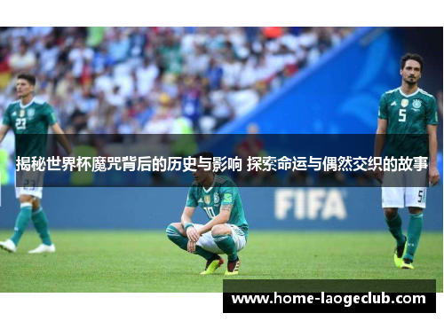 揭秘世界杯魔咒背后的历史与影响 探索命运与偶然交织的故事