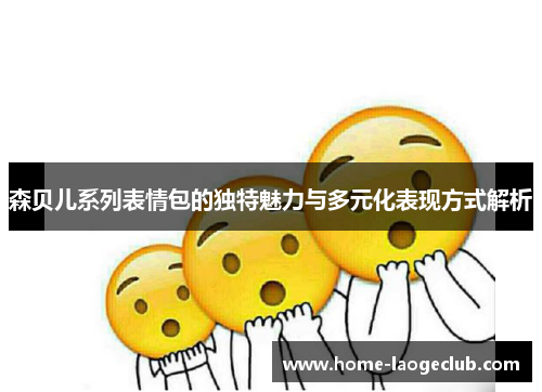 森贝儿系列表情包的独特魅力与多元化表现方式解析