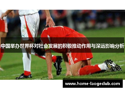 中国举办世界杯对社会发展的积极推动作用与深远影响分析