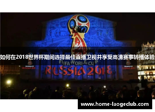 如何在2018世界杯期间选择最佳直播卫视并享受高清赛事转播体验