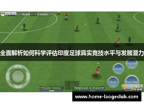 全面解析如何科学评估印度足球真实竞技水平与发展潜力