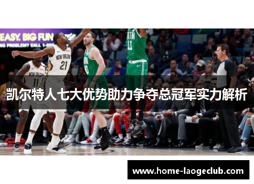 凯尔特人七大优势助力争夺总冠军实力解析