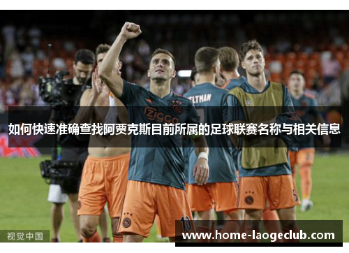 如何快速准确查找阿贾克斯目前所属的足球联赛名称与相关信息