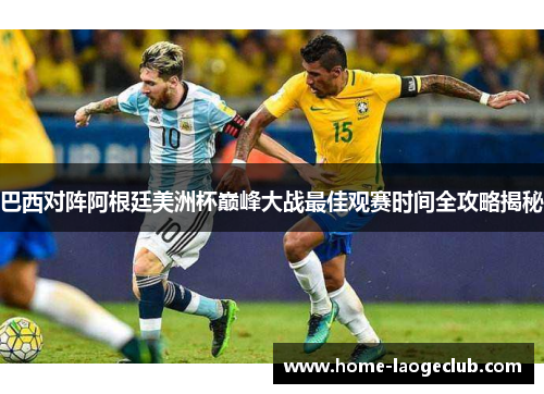 巴西对阵阿根廷美洲杯巅峰大战最佳观赛时间全攻略揭秘