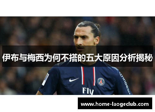 伊布与梅西为何不搭的五大原因分析揭秘