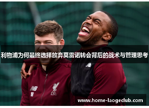 利物浦为何最终选择放弃莫雷诺转会背后的战术与管理思考