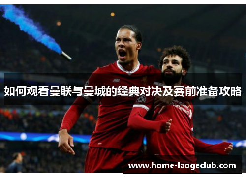 如何观看曼联与曼城的经典对决及赛前准备攻略