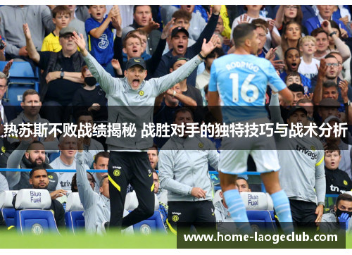 热苏斯不败战绩揭秘 战胜对手的独特技巧与战术分析