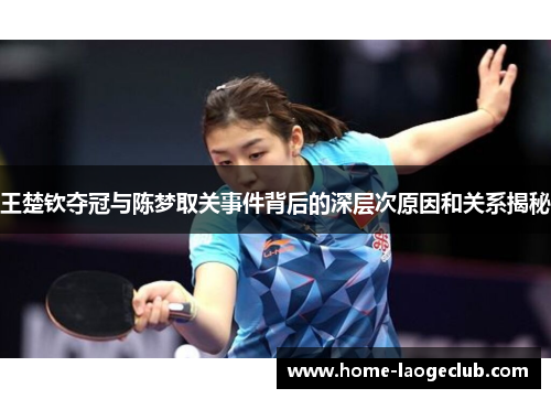 王楚钦夺冠与陈梦取关事件背后的深层次原因和关系揭秘