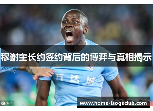 穆谢奎长约签约背后的博弈与真相揭示