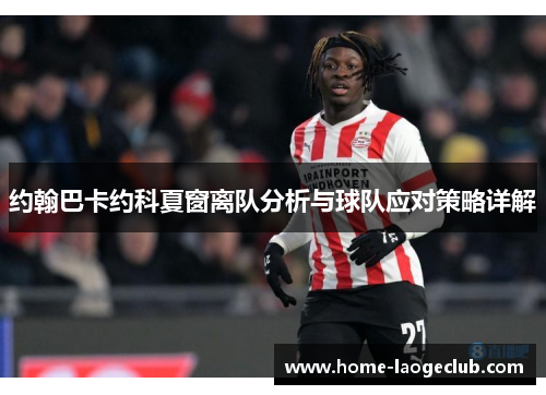 约翰巴卡约科夏窗离队分析与球队应对策略详解