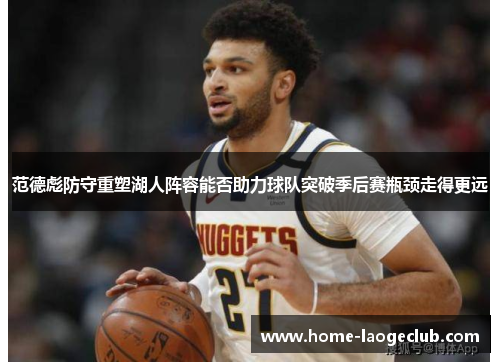 范德彪防守重塑湖人阵容能否助力球队突破季后赛瓶颈走得更远