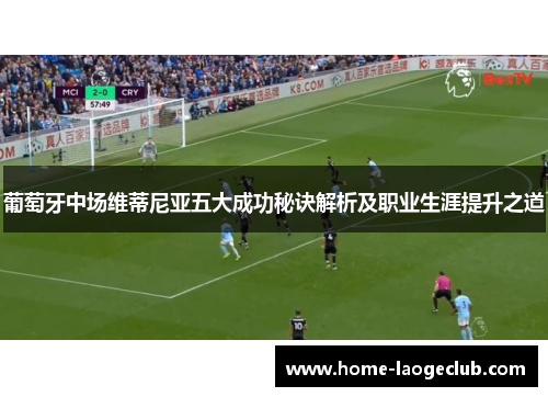 葡萄牙中场维蒂尼亚五大成功秘诀解析及职业生涯提升之道