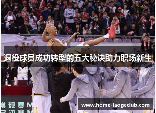 退役球员成功转型的五大秘诀助力职场新生