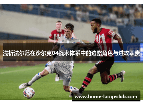 浅析法尔范在沙尔克04战术体系中的边路角色与进攻职责