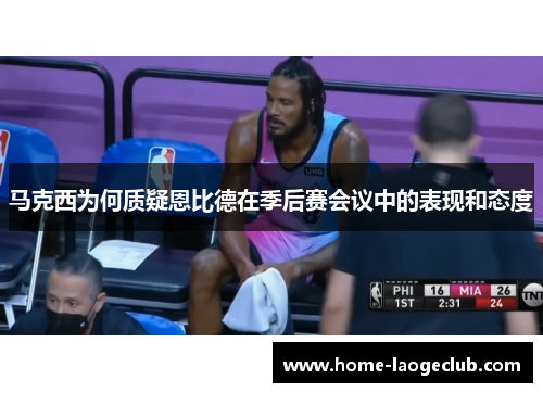 马克西为何质疑恩比德在季后赛会议中的表现和态度