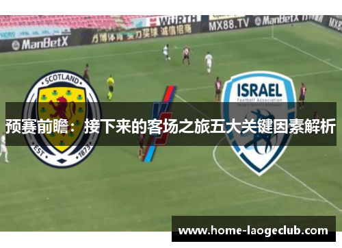 预赛前瞻：接下来的客场之旅五大关键因素解析