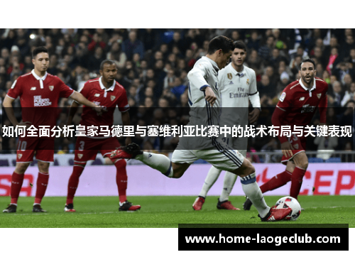 如何全面分析皇家马德里与塞维利亚比赛中的战术布局与关键表现