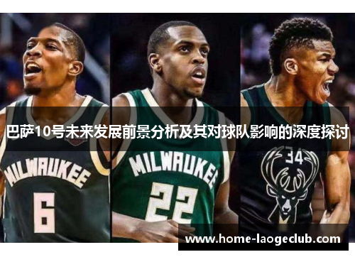 巴萨10号未来发展前景分析及其对球队影响的深度探讨