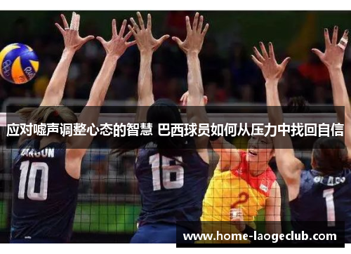 应对嘘声调整心态的智慧 巴西球员如何从压力中找回自信 应对嘘声调整心态的智慧 巴西球员如何从压力中找回自信