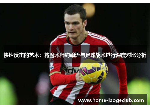 快速反击的艺术:将魔术师约翰逊与足球战术进行深度对比分析 快速反击的艺术:将魔术师约翰逊与足球战术进行深度对比分析