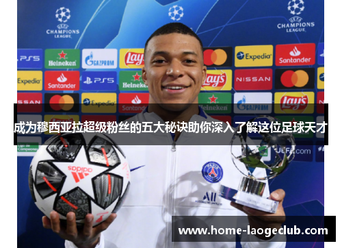 成为穆西亚拉超级粉丝的五大秘诀助你深入了解这位足球天才 成为穆西亚拉超级粉丝的五大秘诀助你深入了解这位足球天才