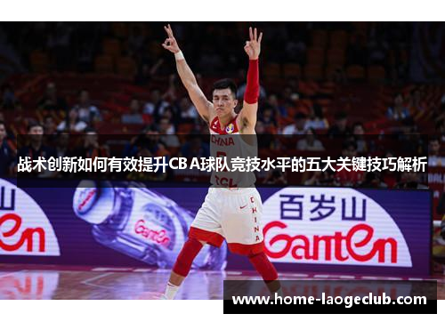 战术创新如何有效提升CBA球队竞技水平的五大关键技巧解析 战术创新如何有效提升CBA球队竞技水平的五大关键技巧解析
