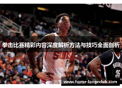 拳击比赛精彩内容深度解析方法与技巧全面剖析