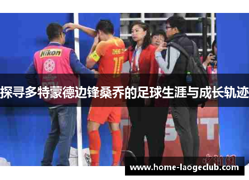 探寻多特蒙德边锋桑乔的足球生涯与成长轨迹 探寻多特蒙德边锋桑乔的足球生涯与成长轨迹