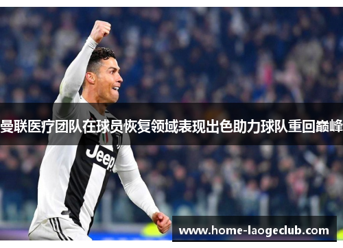 曼联医疗团队在球员恢复领域表现出色助力球队重回巅峰