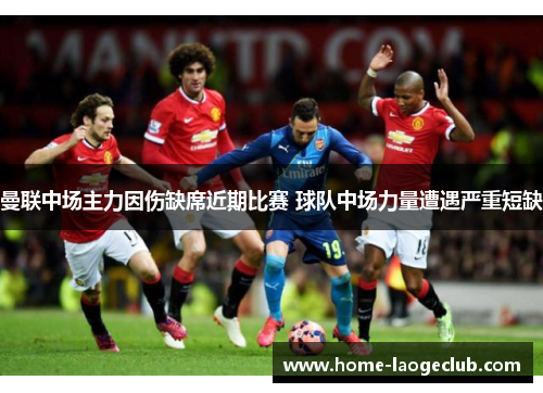曼联中场主力因伤缺席近期比赛 球队中场力量遭遇严重短缺 曼联中场主力因伤缺席近期比赛 球队中场力量遭遇严重短缺