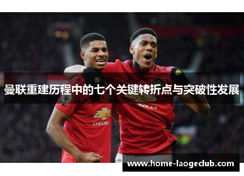 曼联重建历程中的七个关键转折点与突破性发展